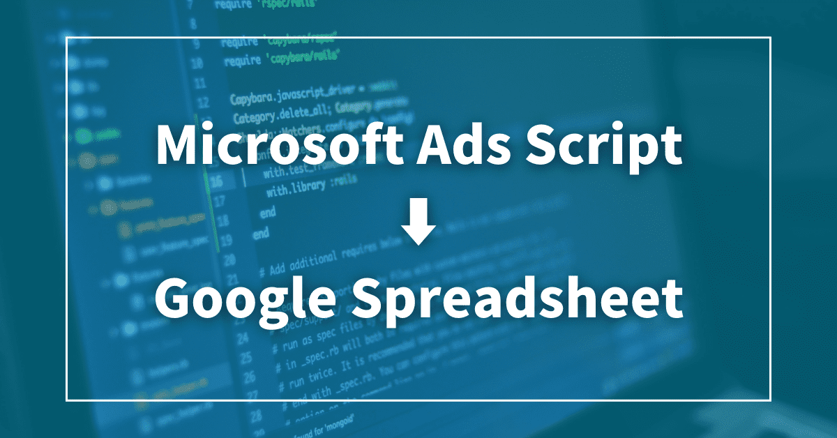 Microsoft Ads（Bing Ads）Scriptを使って、スプレッドシートに配信レポートを出力する方法