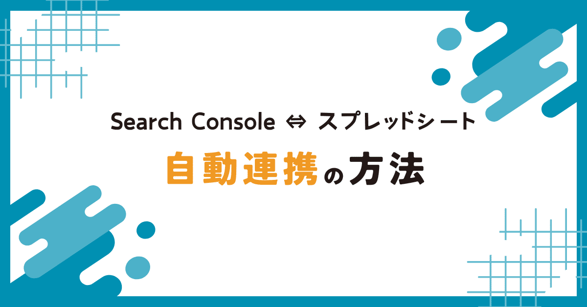 Search Consoleのデータを自動でスプレッドシートに連携する方法