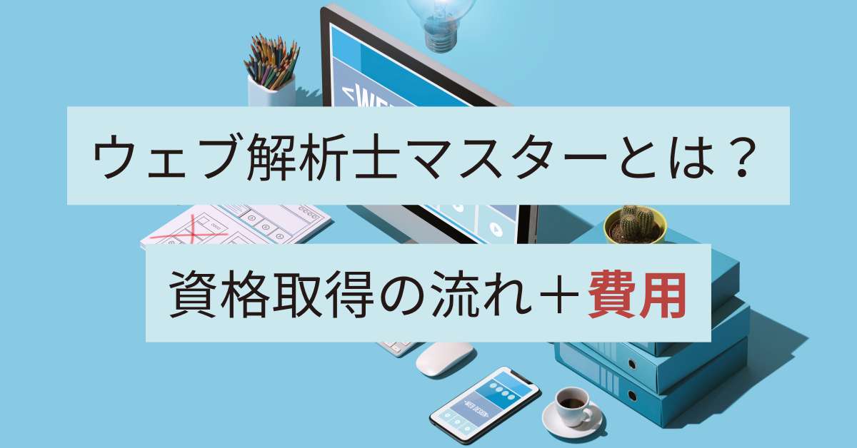 ウェブ解析士マスターとは？資格取得の流れ、費用について解説