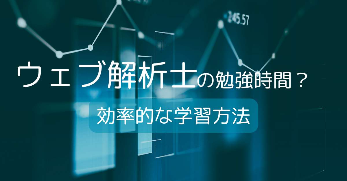 ウェブ解析士の勉強時間と効率的な学習方法とは？