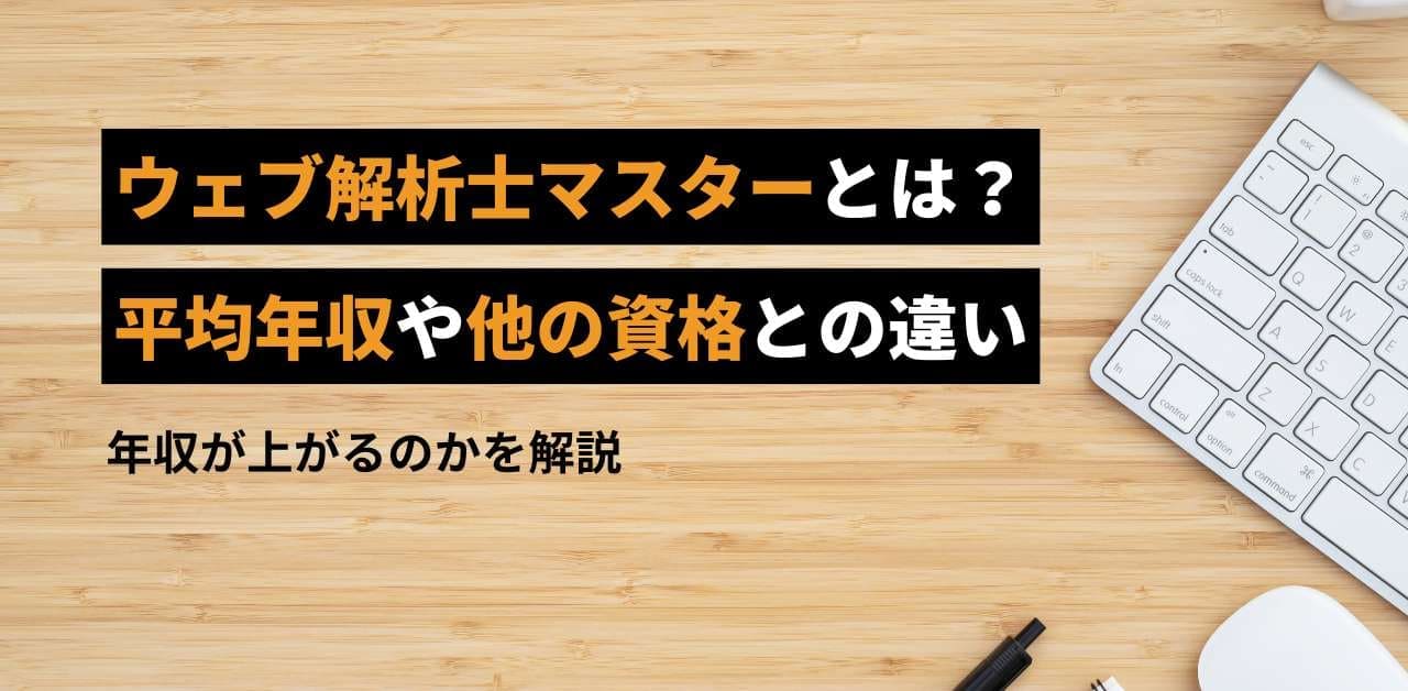 ウェブ解析士マスターとは？平均年収や他の資格との違い、年収が上がるのかを解説