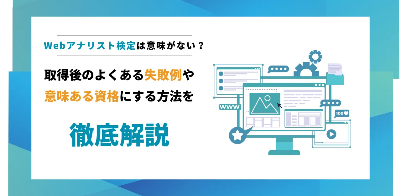 Webアナリスト検定は意味がないの？取得後のよくある失敗例や意味ある資格にする方法を徹底解説