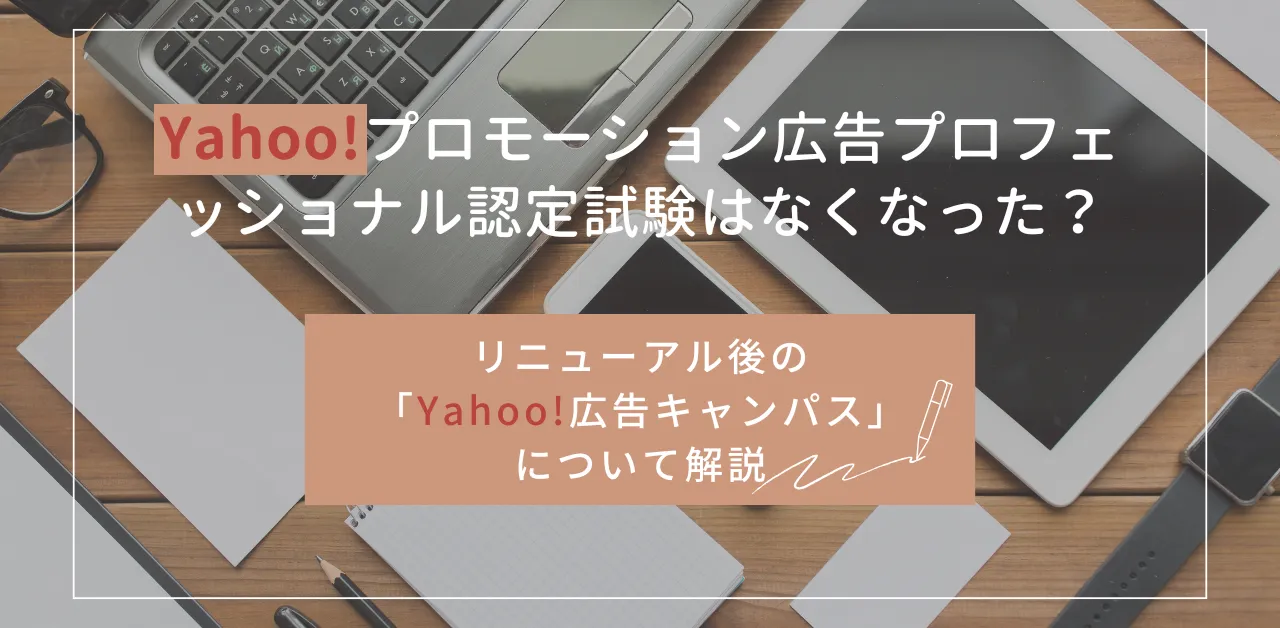Yahoo!プロモーション広告プロフェッショナル認定試験はなくなった？リニューアル後の「Yahoo!広告キャンパス」について解説